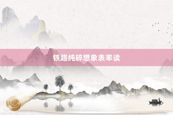 铁路纯碎想象表率读