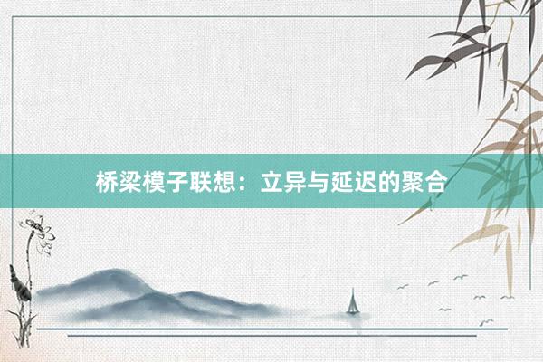 桥梁模子联想：立异与延迟的聚合