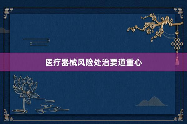 医疗器械风险处治要道重心