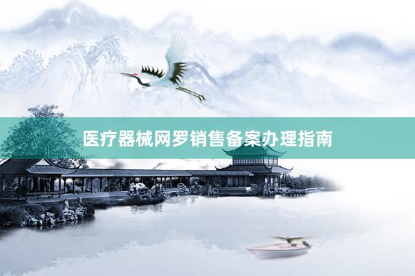 医疗器械网罗销售备案办理指南