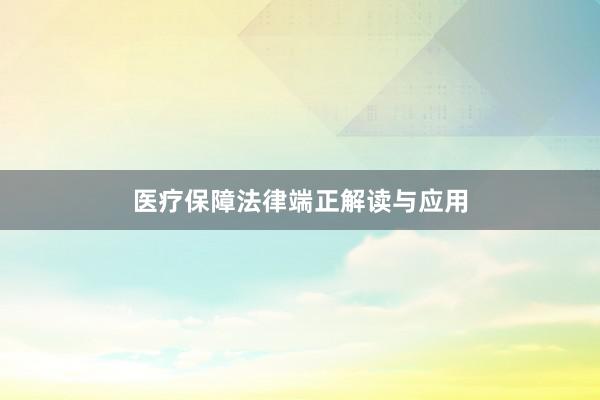 医疗保障法律端正解读与应用