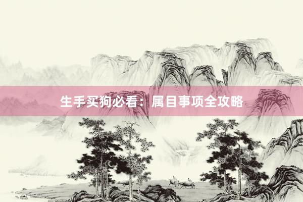 生手买狗必看：属目事项全攻略
