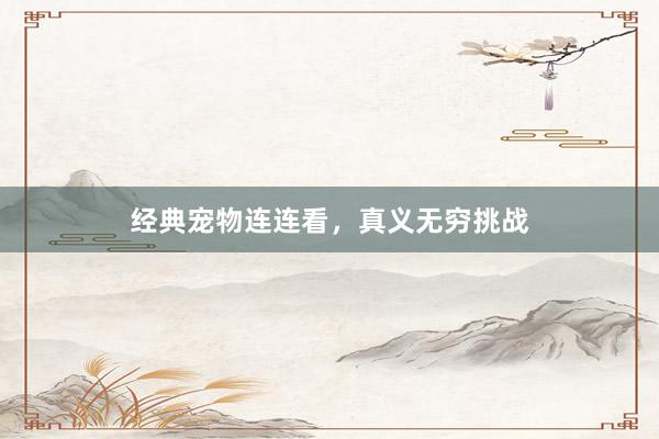 经典宠物连连看，真义无穷挑战