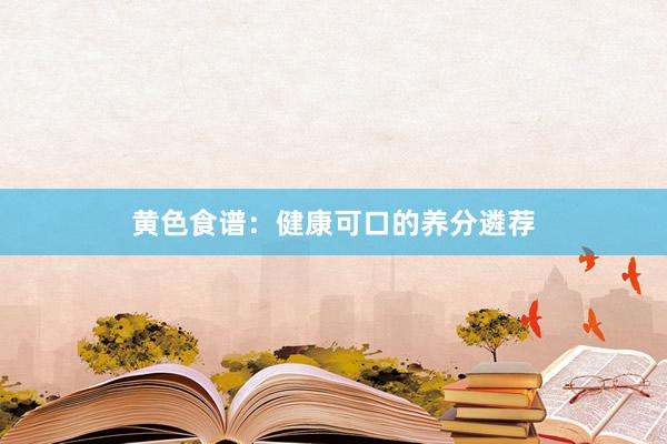 黄色食谱：健康可口的养分遴荐